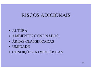 RISCOS ADICIONAIS
• ALTURA
• AMBIENTES CONFINADOS
75
• AMBIENTES CONFINADOS
• ÁREAS CLASSIFICADAS
• UMIDADE
• CONDIÇÕES ATMOSFÉRICAS
 
