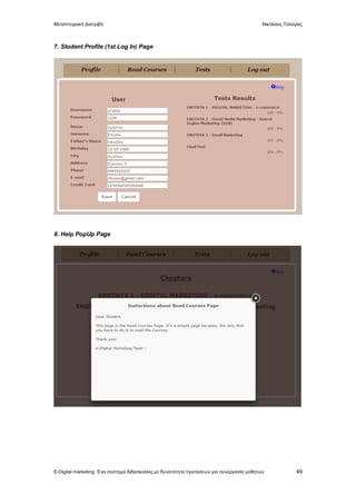 Μεταπτυχιακή Διατριβή Νικόλαος Τσούρας
E-Digital marketing: Ένα σύστημα διδασκαλίας με δυνατότητα προτάσεων για συνεργασία μαθητών 49
7. Student Profile (1st Log In) Page
8. Help PopUp Page
 