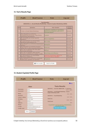 Μεταπτυχιακή Διατριβή Νικόλαος Τσούρας
E-Digital marketing: Ένα σύστημα διδασκαλίας με δυνατότητα προτάσεων για συνεργασία μαθητών 52
13. Test’s Results Page
14. Student Copleted Profile Page
 
