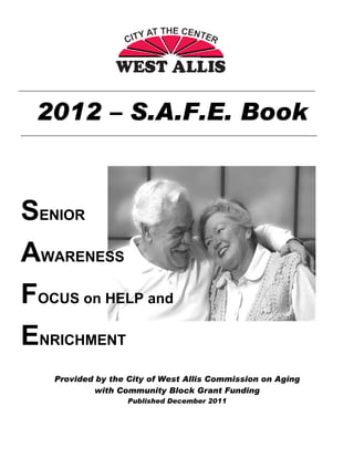 SENIOR
AWARENESS
FOCUS on HELP and
ENRICHMENT
Provided by the City of West Allis Commission on Aging
with Community Block Grant Funding
Published December 2011
2012 – S.A.F.E. Book
 