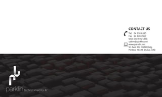 CONTACT US
Tel 04 338 6330
Fax 04 340 7067
Mob 050 595 5356
salem@parklin.net
www.parklin.net
Sh Zaid RD, NBAD Bldg.
PO Box 74439, Dubai, UAE
technical works llc
 
