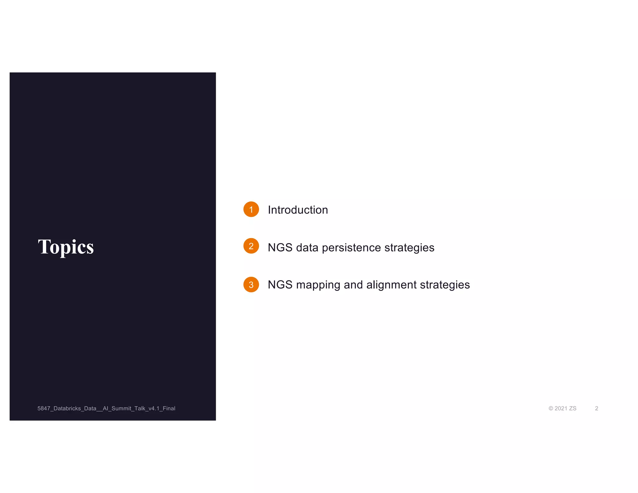 © 2021 ZS 2
5847_Databricks_Data__AI_Summit_Talk_v4.1_Final
5847_Databricks_Data__AI_Summit_Talk_v4.1_Final
Topics
Introduction
NGS data persistence strategies
NGS mapping and alignment strategies
1
2
3
 