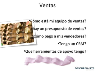 Ventas Cómo está mi equipo de ventas? hay un presupuesto de ventas? Cómo pago a mis vendedores? Tengo un CRM? Que herramientas de apoyo tengo? 