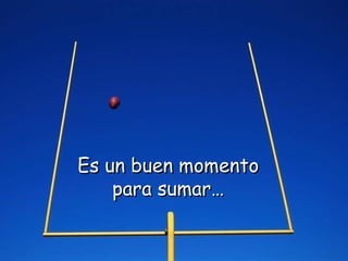 Es un buen momento para sumar… 