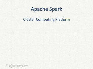 Apache	Spark	
Cluster	Compu2ng	Pla6orm	
ITV-DS,	Applied	Compu2ng	Group.								
Sergio	Viademonte,	PhD.	
 