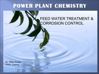POWER PLANT CHEMISTRY
FEB
21/2013
FEED WATER TREATMENT &
CORROSION CONTROL
 