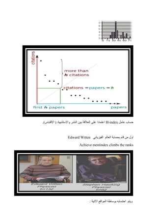 ‫عامل‬ ‫حساب‬H-index.)‫االقتباس‬ ( ‫واالستشهاد‬ ‫النشر‬ ‫بين‬ ‫العالقة‬ ‫على‬ ‫اعتمادا‬
‫الفيزيائي‬ ‫العالم‬ ‫بحسابة‬ ‫قام‬ ‫من‬ ‫اول‬Edward Witten
Achieve mentindex climbs the ranks
‫و‬: ‫االتية‬ ‫المواقع‬ ‫بوساطة‬ ‫احتسابه‬ ‫يتم‬
 