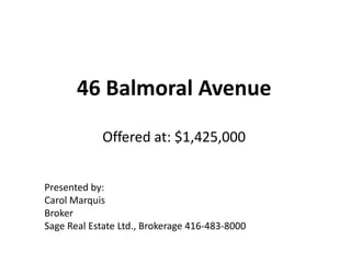 46 Balmoral AvenueOffered at: $1,425,000 Presented by: Carol Marquis Broker Sage Real Estate Ltd., Brokerage 416-483-8000 