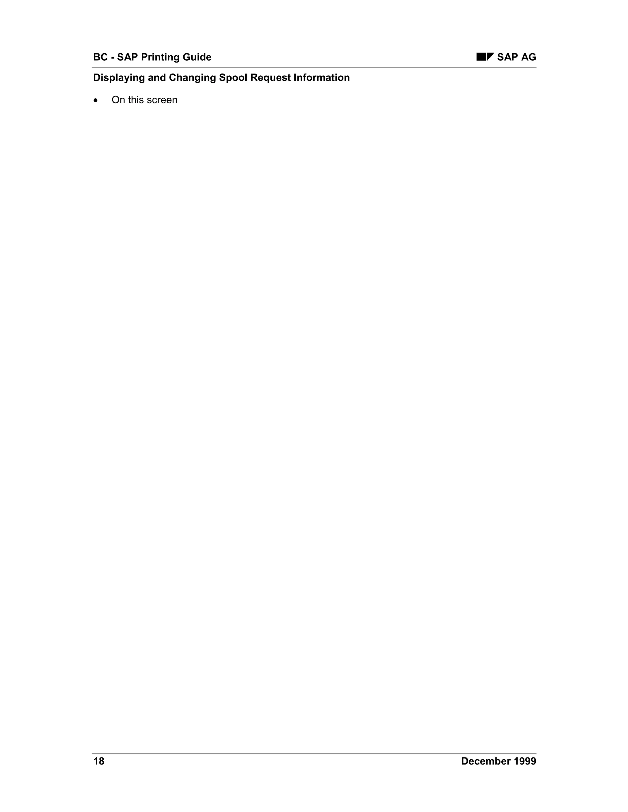 BC - SAP Printing Guide                                   SAP AG
Displaying and Changing Spool Request Information

•    On this screen




18                                                  December 1999
 