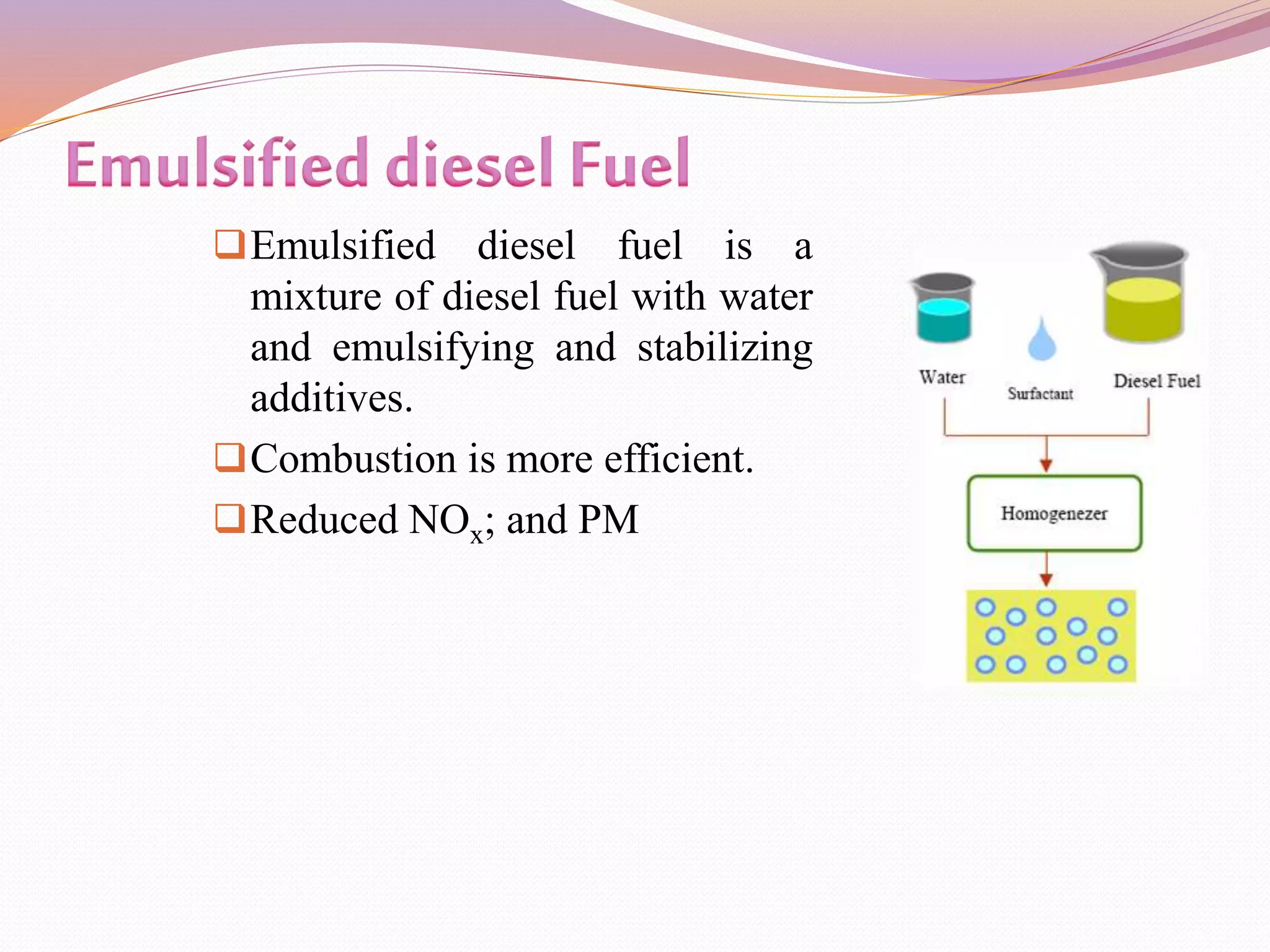 Emulsified diesel fuel is a
mixture of diesel fuel with water
and emulsifying and stabilizing
additives.
Combustion is more efficient.
Reduced NOx; and PM
 