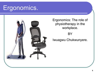 Ergonomics.
Ergonomics: The role of
physiotherapy in the
workplace.
BY
Iwuagwu Chukwunyere.
1
 