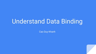 Understand Data Binding
Cao Duy Khanh
 