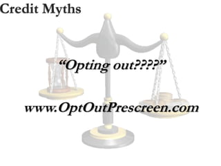 Credit Myths
“Opting out????”
www.OptOutPrescreen.com
 