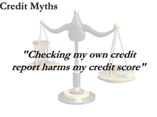 Credit Myths
"Checking my own credit
report harms my credit score"
 