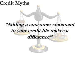 Credit Myths
“Adding a consumer statement
to your credit file makes a
difference”
 
