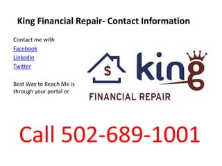 King Financial Repair- Contact Information
Contact me with
Facebook
LinkedIn
Twitter
Best Way to Reach Me is
through your portal or
Call 502-689-1001
 