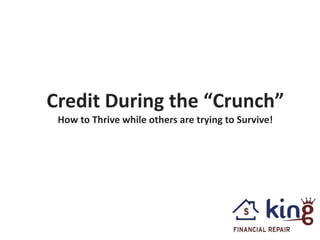 Credit During the “Crunch”
How to Thrive while others are trying to Survive!
 