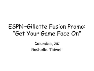 ESPN~Gillette Fusion Promo:
“Get Your Game Face On”
Columbia, SC
Rashelle Tidwell
 