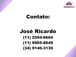 Contato:
José Ricardo
(11) 2594-8664
(11) 9965-8649
(34) 9140-3130
 