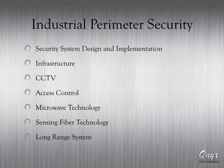 Industrial Perimeter Security
Security System Design and Implementation
Infrastructure
CCTV
Access Control
Microwave Technology
Sensing Fiber Technology
Long Range System
 