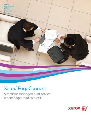 Xerox®
PageConnect
Services
Channel Partner’s
Overview
Xerox
®
PageConnect
Simplified managed print service,
where pages lead to profit.
 