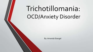 Trichotillomania:
OCD/Anxiety Disorder
By: Amanda Stangel
 