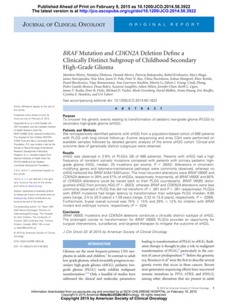 BRAF Mutation and CDKN2A Deletion Deﬁne a
Clinically Distinct Subgroup of Childhood Secondary
High-Grade Glioma
Matthew Mistry, Nataliya Zhukova, Daniele Merico, Patricia Rakopoulos, Rahul Krishnatry, Mary Shago,
James Stavropoulos, Noa Alon, Jason D. Pole, Peter N. Ray, Vilma Navickiene, Joshua Mangerel, Marc Remke,
Pawel Buczkowicz, Vijay Ramaswamy, Ana Guerreiro Stucklin, Martin Li, Edwin J. Young, Cindy Zhang,
Pedro Castelo-Branco, Doua Bakry, Suzanne Laughlin, Adam Shlien, Jennifer Chan, Keith L. Ligon,
James T. Rutka, Peter B. Dirks, Michael D. Taylor, Mark Greenberg, David Malkin, Annie Huang, Eric Bouffet,
Cynthia E. Hawkins, and Uri Tabori
See accompanying editorial doi: 10.1200/JCO.2014.60.1823
Author afﬁliations appear at the end of
this article.
Published online ahead of print at
www.jco.org on February 9, 2015.
Supported by b.r.a.i.n.child Canada, the
JPA Foundation, and the Canadian Institute
of Health Research Grant No.
MOP-123268. M.M. received funding from
The Hospital for Sick Children RESTRA-
COMP fund and Alex’s Lemonade Stand
Foundation. R.K. was funded in part by the
Society of Neuro-Oncology (International
Research Development Fellowship
Program). K.L.L. received support from
National Institutes of Health Grant No.
P01CA142536 and the Pediatric
Low-Grade Astrocytoma Foundation.
C.E.H. and U.T. contributed equally to
this article.
Terms in blue are deﬁned in the glos-
sary, found at the end of this article
and online at www.jco.org.
Authors’ disclosures of potential conﬂicts
of interest are found in the article online at
www.jco.org. Author contributions are
found at the end of this article.
Corresponding author: Uri Tabori, MD,
Staff Neuro-Oncologist, Division of
Haematology/Oncology, The Hospital
for Sick Children, The University of
Toronto, 555 University Ave, Toronto,
Ontario, Canada, M5G 1X8; e-mail:
uri.tabori@sickkids.ca.
© 2015 by American Society of Clinical
Oncology
0732-183X/15/3399-1/$20.00
DOI: 10.1200/JCO.2014.58.3922
A B S T R A C T
Purpose
To uncover the genetic events leading to transformation of pediatric low-grade glioma (PLGG) to
secondary high-grade glioma (sHGG).
Patients and Methods
We retrospectively identiﬁed patients with sHGG from a population-based cohort of 886 patients
with PLGG with long clinical follow-up. Exome sequencing and array CGH were performed on
available samples followed by detailed genetic analysis of the entire sHGG cohort. Clinical and
outcome data of genetically distinct subgroups were obtained.
Results
sHGG was observed in 2.9% of PLGGs (26 of 886 patients). Patients with sHGG had a high
frequency of nonsilent somatic mutations compared with patients with primary pediatric high-
grade glioma (HGG; median, 25 mutations per exome; P ϭ .0042). Alterations in chromatin-
modifying genes and telomere-maintenance pathways were commonly observed, whereas no
sHGG harbored the BRAF-KIAA1549 fusion. The most recurrent alterations were BRAF V600E and
CDKN2A deletion in 39% and 57% of sHGGs, respectively. Importantly, all BRAF V600E and 80%
of CDKN2A alterations could be traced back to their PLGG counterparts. BRAF V600E distin-
guished sHGG from primary HGG (P ϭ .0023), whereas BRAF and CDKN2A alterations were less
commonly observed in PLGG that did not transform (P Ͻ .001 and P Ͻ .001 respectively). PLGGs
with BRAF mutations had longer latency to transformation than wild-type PLGG (median, 6.65
years [range, 3.5 to 20.3 years] v 1.59 years [range, 0.32 to 15.9 years], respectively; P ϭ .0389).
Furthermore, 5-year overall survival was 75% Ϯ 15% and 29% Ϯ 12% for children with BRAF
mutant and wild-type tumors, respectively (P ϭ .024).
Conclusion
BRAF V600E mutations and CDKN2A deletions constitute a clinically distinct subtype of sHGG.
The prolonged course to transformation for BRAF V600E PLGGs provides an opportunity for
surgical interventions, surveillance, and targeted therapies to mitigate the outcome of sHGG.
J Clin Oncol 33. © 2015 by American Society of Clinical Oncology
INTRODUCTION
Gliomas are the most frequent primary CNS neo-
plasms in adults and children.1
In contrast to adult
low-gradegliomas,whichinvariablyprogresstosec-
ondary high-grade glioma (sHGG), pediatric low-
grade glioma (PLGG) rarely exhibits malignant
transformation.2-4
Only a handful of studies have
addressed the clinical and molecular parameters
leading to transformation of PLGG to sHGG. Radi-
ation therapy is thought to play a role in malignant
transformation of PLGG,5
particularly in the con-
text of cancer predisposition.6,7
Before the genomic
era, Broniscer et al3
were the ﬁrst to describe several
genetic events that occur in these cancers. Recent
next-generation sequencing efforts have uncovered
somatic mutations in TP53, ATRX, and IDH1/2,
among other alterations that are present in adult
JOURNAL OF CLINICAL ONCOLOGY O R I G I N A L R E P O R T
© 2015 by American Society of Clinical Oncology 1
http://jco.ascopubs.org/cgi/doi/10.1200/JCO.2014.58.3922The latest version is at
Published Ahead of Print on February 9, 2015 as 10.1200/JCO.2014.58.3922
Copyright 2015 by American Society of Clinical Oncology
from 142.20.20.193
Information downloaded from jco.ascopubs.org and provided by at SICK CHILDRENS HOSPITAL on February 10, 2015
Copyright © 2015 American Society of Clinical Oncology. All rights reserved.
 