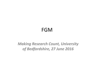 FGM
Making Research Count, University
of Bedfordshire, 27 June 2016
 