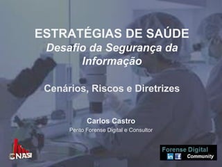ESTRATÉGIAS DE SAÚDE
Desafio da Segurança da
Informação
Cenários, Riscos e Diretrizes
Carlos Castro
Perito Forense Digital e Consultor
 
