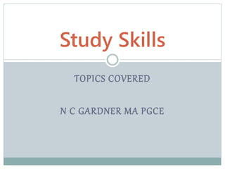TOPICS COVERED
N C GARDNER MA PGCE
Study Skills
 