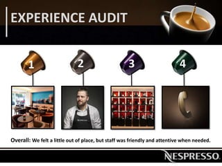 EXPERIENCE AUDIT
1 2 3 4
Overall: We felt a little out of place, but staff was friendly and attentive when needed.
 