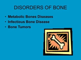 DISORDERS OF BONE
• Metabolic Bones Diseases
• Infectious Bone Disease
• Bone Tumors
 