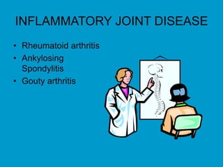 INFLAMMATORY JOINT DISEASE
• Rheumatoid arthritis
• Ankylosing
Spondylitis
• Gouty arthritis
 