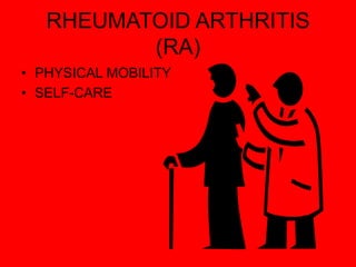 RHEUMATOID ARTHRITIS
(RA)
• PHYSICAL MOBILITY
• SELF-CARE
 