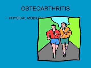 OSTEOARTHRITIS
• PHYSICAL MOBILITY
 