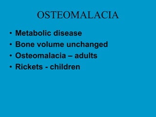 OSTEOMALACIA
• Metabolic disease
• Bone volume unchanged
• Osteomalacia – adults
• Rickets - children
 