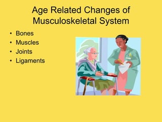 Age Related Changes of
Musculoskeletal System
• Bones
• Muscles
• Joints
• Ligaments
 