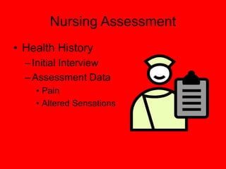 Nursing Assessment
• Health History
–Initial Interview
–Assessment Data
• Pain
• Altered Sensations
 
