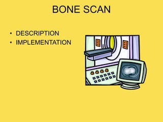 BONE SCAN
• DESCRIPTION
• IMPLEMENTATION
 
