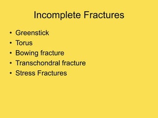 Incomplete Fractures
• Greenstick
• Torus
• Bowing fracture
• Transchondral fracture
• Stress Fractures
 