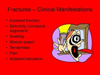 Fractures – Clinical Manifestations
• Impaired function
• Deformity (unnatural
alignment)
• Swelling
• Muscle spasm
• Tenderness
• Pain
• Impaired sensation
 