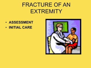 FRACTURE OF AN
EXTREMITY
• ASSESSMENT
• INITIAL CARE
 