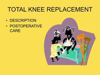 TOTAL KNEE REPLACEMENT
• DESCRIPTION
• POSTOPERATIVE
CARE
 