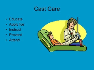 Cast Care
• Educate
• Apply Ice
• Instruct
• Prevent
• Attend
 
