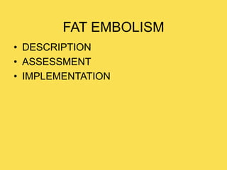 FAT EMBOLISM
• DESCRIPTION
• ASSESSMENT
• IMPLEMENTATION
 