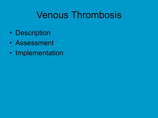 Venous Thrombosis
• Description
• Assessment
• Implementation
 