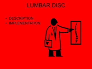 LUMBAR DISC
• DESCRIPTION
• IMPLEMENTATION
 