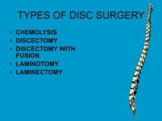 TYPES OF DISC SURGERY
• CHEMOLYSIS
• DISCECTOMY
• DISCECTOMY WITH
FUSION
• LAMINOTOMY
• LAMINECTOMY
 