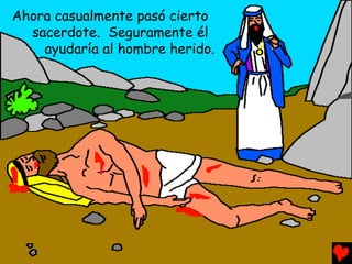 Ahora casualmente pasó cierto
  sacerdote. Seguramente él
    ayudaría al hombre herido.
 