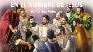 EN EL NOMBRE DE JESÚS 
Pr. Carlos Valencia 
 